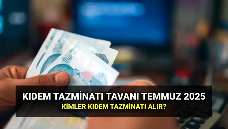 2025 Kıdem Tazminatı Tavanı: Temmuz Zammıyla Yeniden Belirlendi!