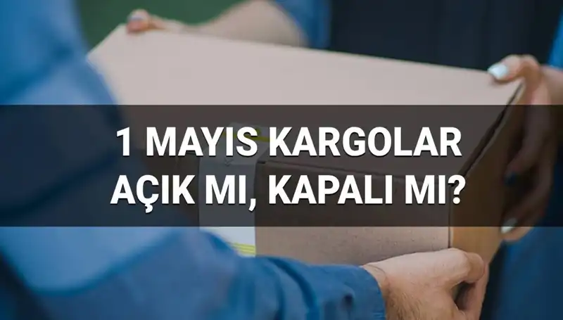 Kargo Firmaları 1 Mayıs İşçi Bayramı'nda Açık mı? Teslimat Durumu Nedir?